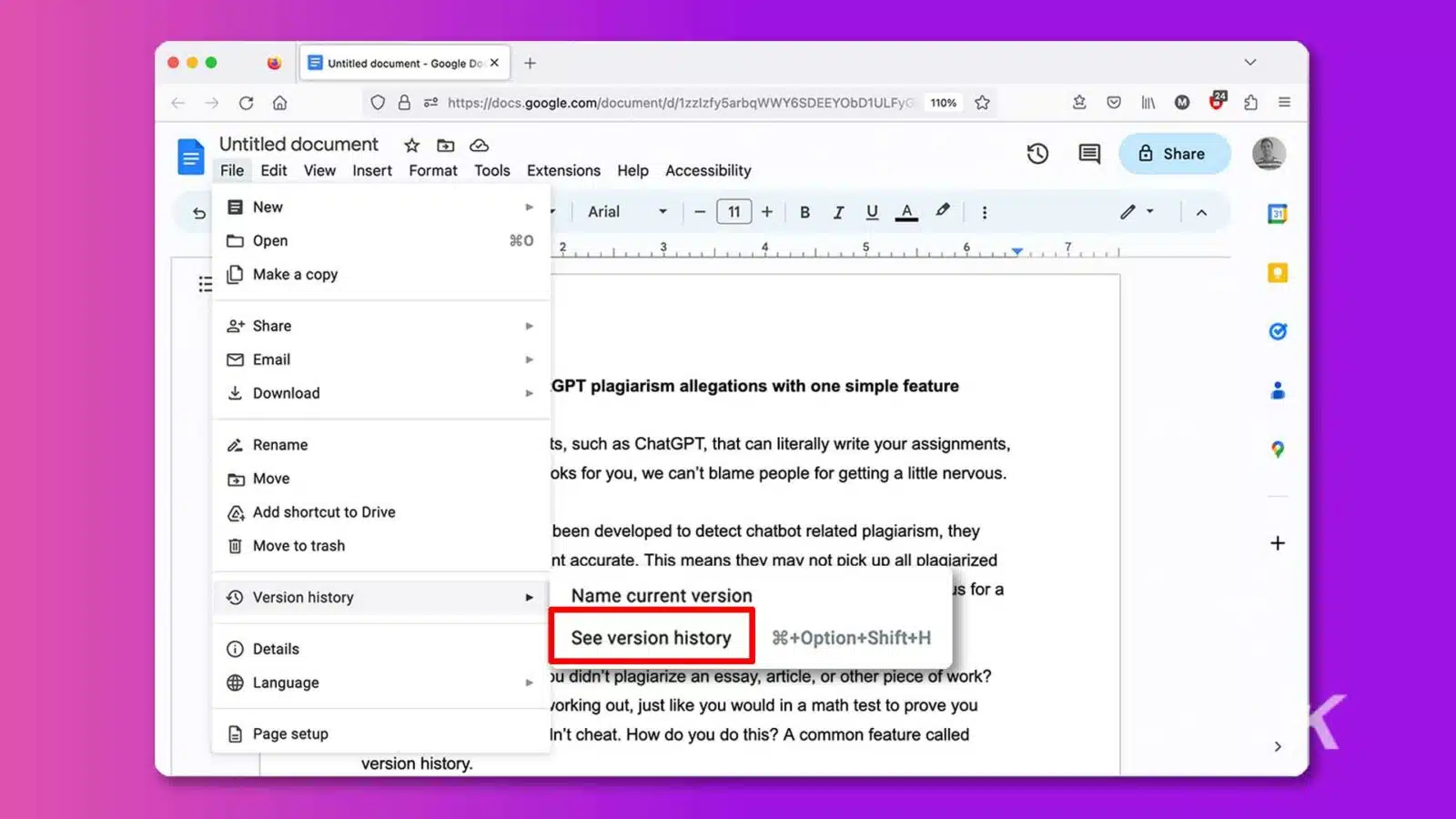 This image shows a Google Docs document with instructions on how to use the version history feature to prove that a piece of work is original. Full Text: Untitled document - Google Doc X + OB = https://docs.google.com/document/d/1zizfy5arbqWWY6SDEEYObD1ULFyG 110% Untitled document 4 0 1 E Share File Edit View Insert Format Tools Extensions Help Accessibility E New Arial + - 11 + BIUAD: ... A 5 31 Open 2 3 4 seY 7 D Make a copy 2+ Share A 4 Email Download GPT plagiarism allegations with one simple feature A Rename ts, such as ChatGPT, that can literally write your assignments, 0 | + Move oks for you, we can't blame people for getting a little nervous. - 4 Add shortcut to Drive been developed to detect chatbot related plagiarism, they I] Move to trash + nt accurate. This means thev mav not pick up all plagiarized ® Version history Name current version is for a A See version history 9€+Option+Shift+H Details ₦ Language ou didn't plagiarize an essay, article, or other piece of work? working out, just like you would in a math test to prove you È Page setup In't cheat. How do you do this? A common feature called version history.