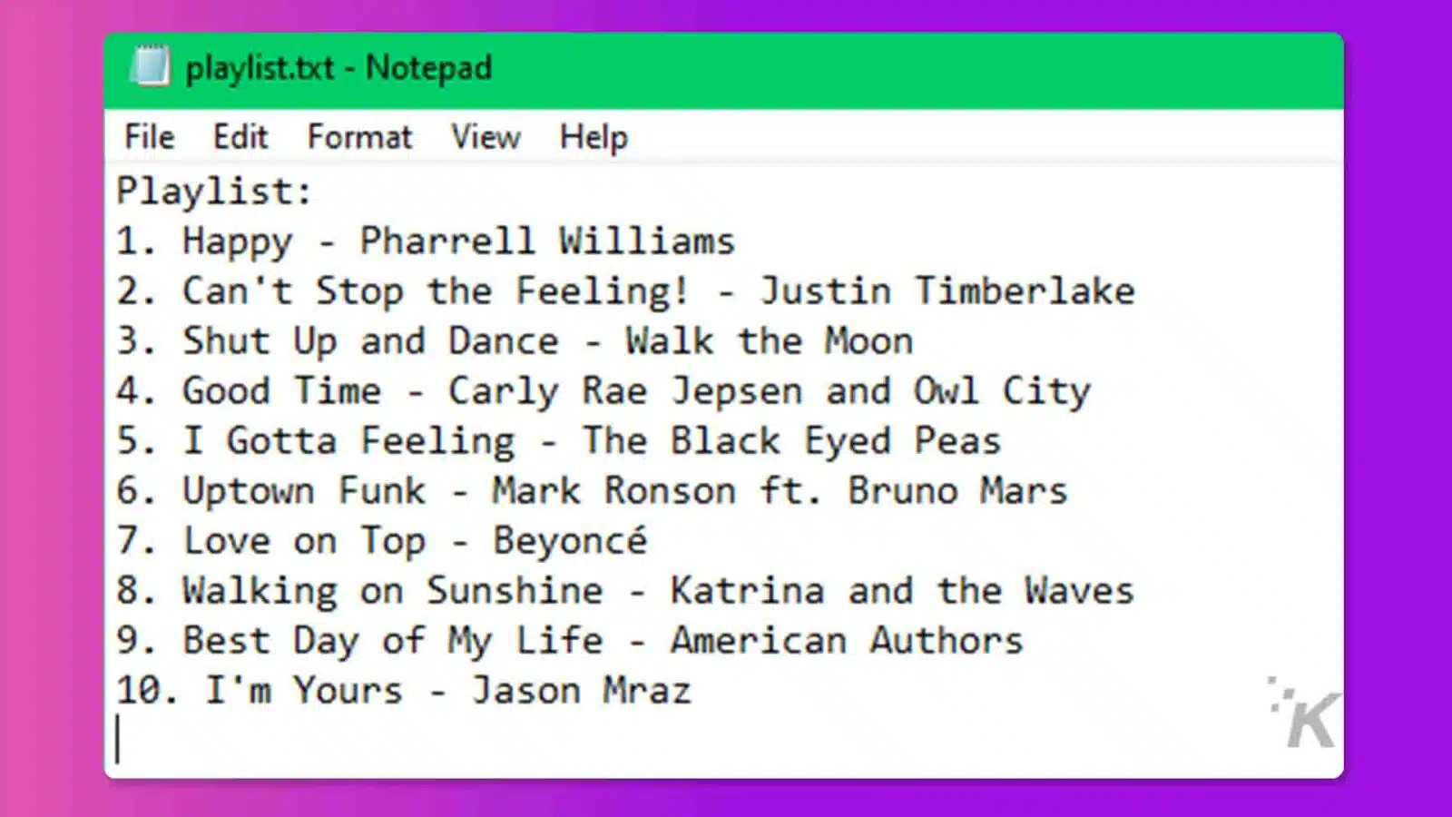 This image is a list of popular songs in a "playlist" format, written in a Notepad text file. Full Text: playlist.txt - Notepad File Edit Format View Help Playlist: 1. Happy - Pharrell Williams 2. Can't Stop the Feeling! - Justin Timberlake 3. Shut Up and Dance - Walk the Moon 4. Good Time - Carly Rae Jepsen and Owl City 5. I Gotta Feeling - The Black Eyed Peas 6. Uptown Funk - Mark Ronson ft. Bruno Mars 7. Love on Top - Beyoncé 8. Walking on Sunshine - Katrina and the Waves 9. Best Day of My Life - American Authors 10. I'm Yours - Jason Mraz -