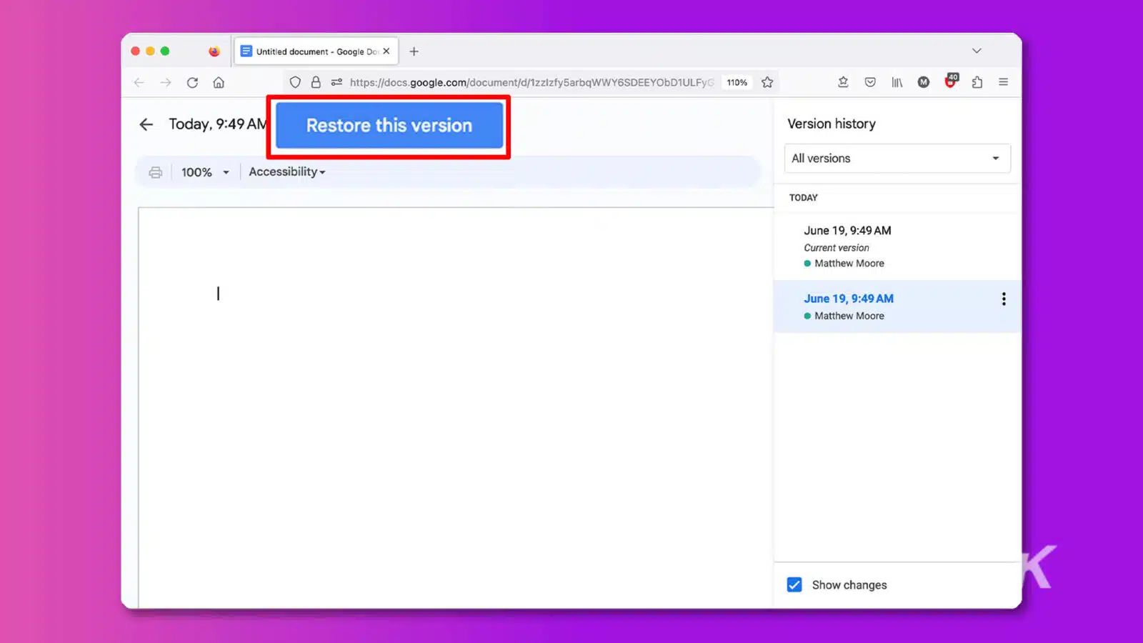 A person named Matthew Moore is viewing a Google document they created and is restoring a previous version of the document. Full Text: E Untitled document - Google Doc X + 0 5º https://docs.google.com/document/d/1zzlzfy5arbqWWY6SDEEYObD1ULFyG 110% F Today, 9:49 Restore this version Version history All versions 100% - Accessibility- TODAY June 19, 9:49 Current version · Matthew Moore - ... June 19, 9:49 · Matthew Moore Show changes